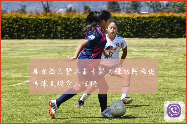 库尔图瓦赞本菲卡实力强劲阿诺德传球表现令人惊艳