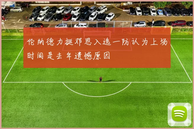 伦纳德力挺邓恩入选一防认为上场时间是去年遗憾原因