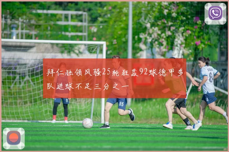 拜仁独领风骚25轮狂轰92球德甲多队进球不足三分之一
