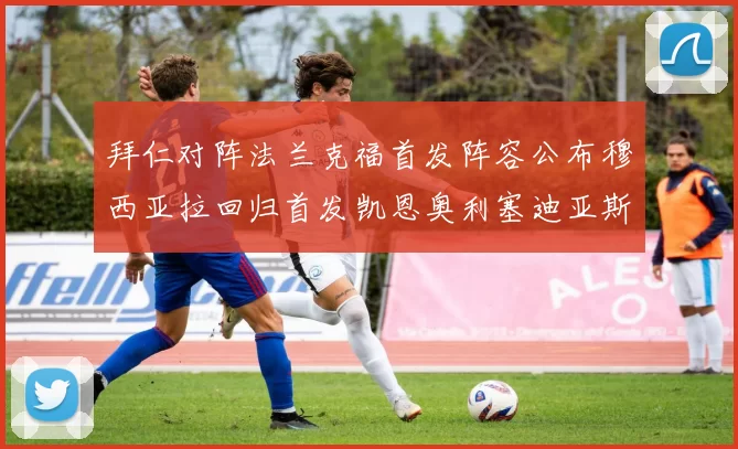 拜仁对阵法兰克福首发阵容公布穆西亚拉回归首发凯恩奥利塞迪亚斯出战