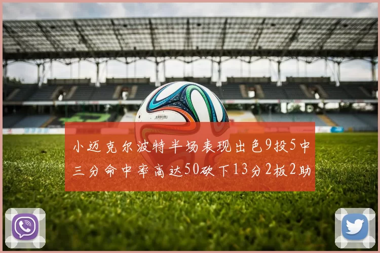 小迈克尔波特半场表现出色9投5中三分命中率高达50砍下13分2板2助2断