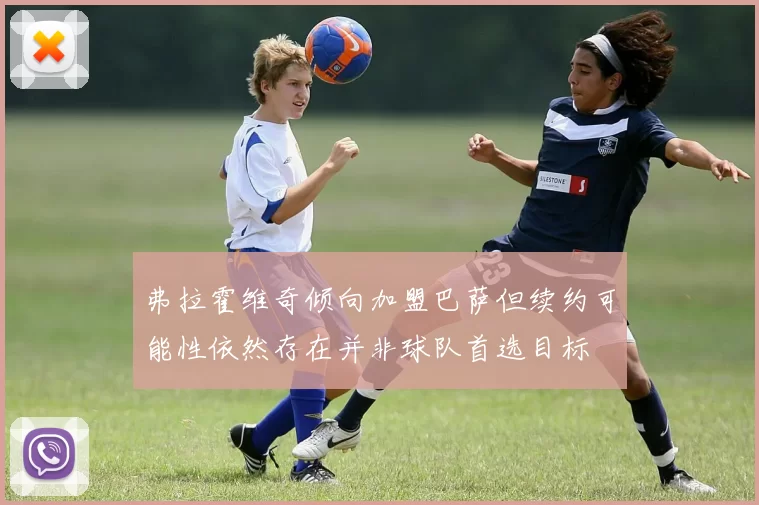 弗拉霍维奇倾向加盟巴萨但续约可能性依然存在并非球队首选目标