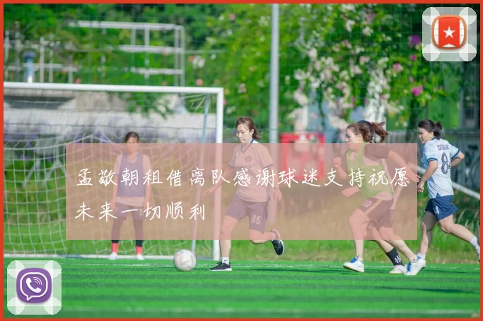 孟敬朝租借离队感谢球迷支持祝愿未来一切顺利