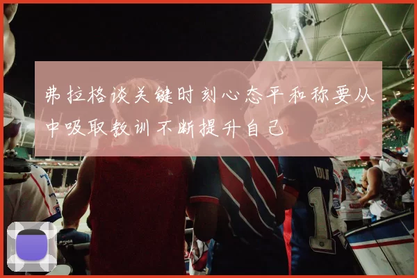 弗拉格谈关键时刻心态平和称要从中吸取教训不断提升自己