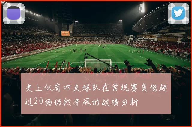 史上仅有四支球队在常规赛负场超过20场仍然夺冠的战绩分析
